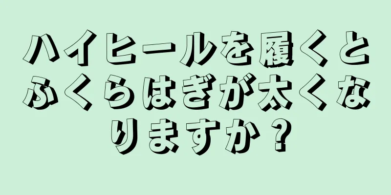 ハイヒールを履くとふくらはぎが太くなりますか？