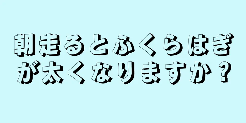 朝走るとふくらはぎが太くなりますか？