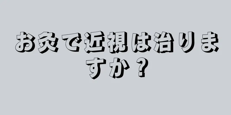 お灸で近視は治りますか？