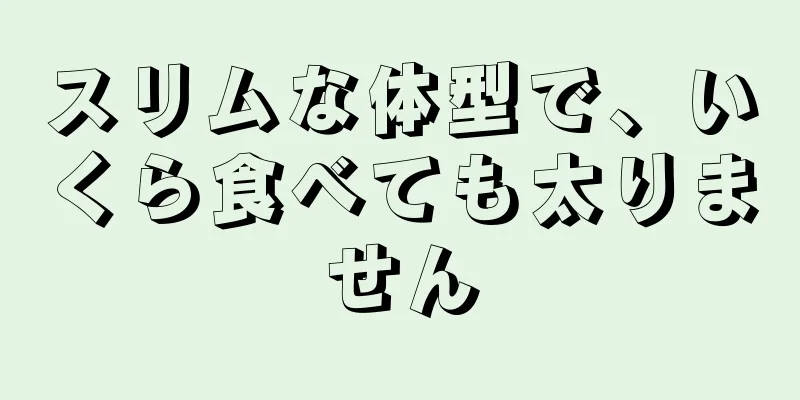 スリムな体型で、いくら食べても太りません