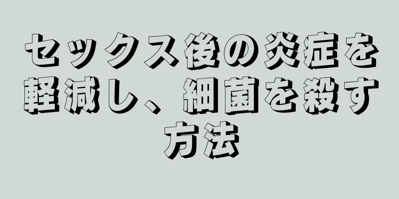 セックス後の炎症を軽減し、細菌を殺す方法