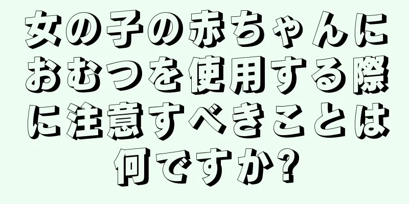 女の子の赤ちゃんにおむつを使用する際に注意すべきことは何ですか?