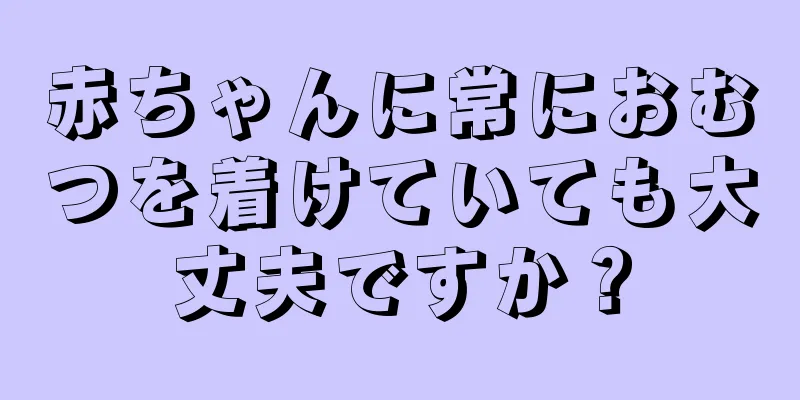 赤ちゃんに常におむつを着けていても大丈夫ですか？