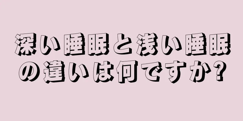 深い睡眠と浅い睡眠の違いは何ですか?