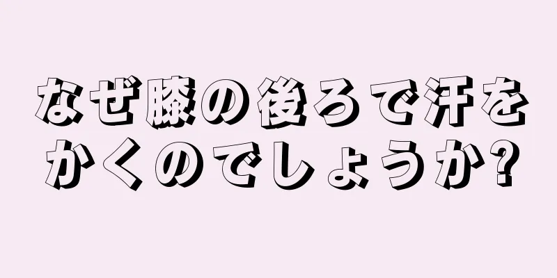 なぜ膝の後ろで汗をかくのでしょうか?