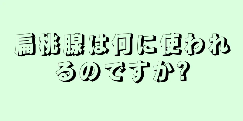 扁桃腺は何に使われるのですか?