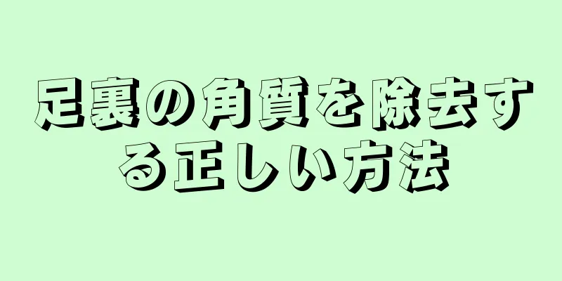 足裏の角質を除去する正しい方法