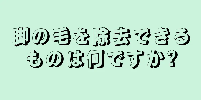 脚の毛を除去できるものは何ですか?