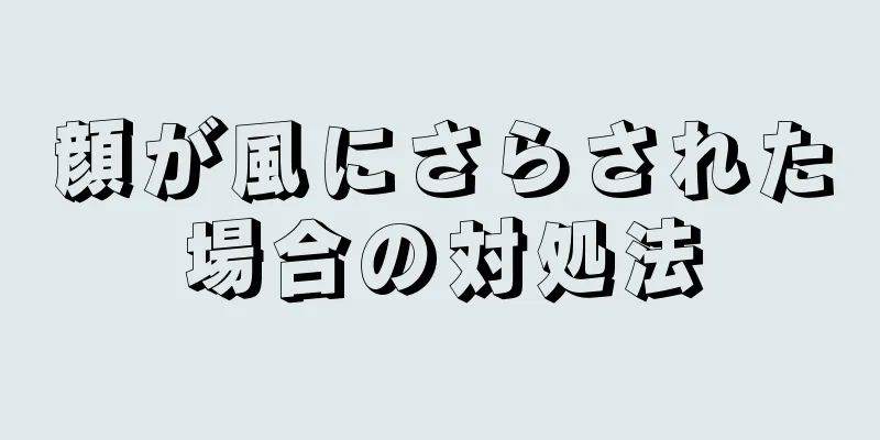 顔が風にさらされた場合の対処法