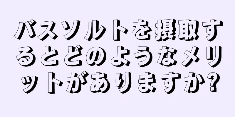 バスソルトを摂取するとどのようなメリットがありますか?