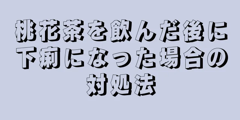 桃花茶を飲んだ後に下痢になった場合の対処法