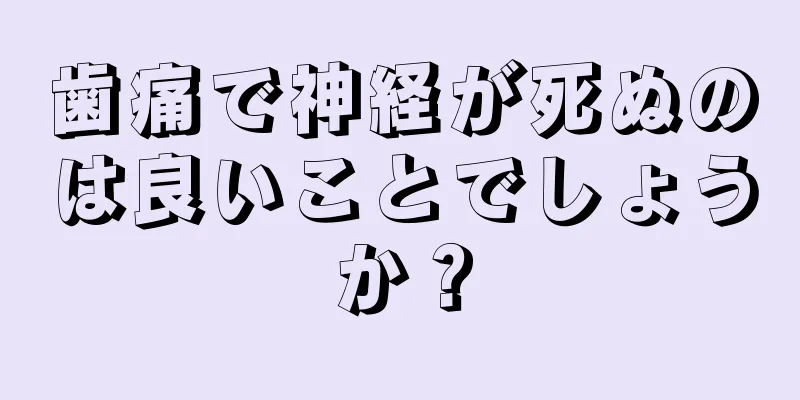 歯痛で神経が死ぬのは良いことでしょうか？