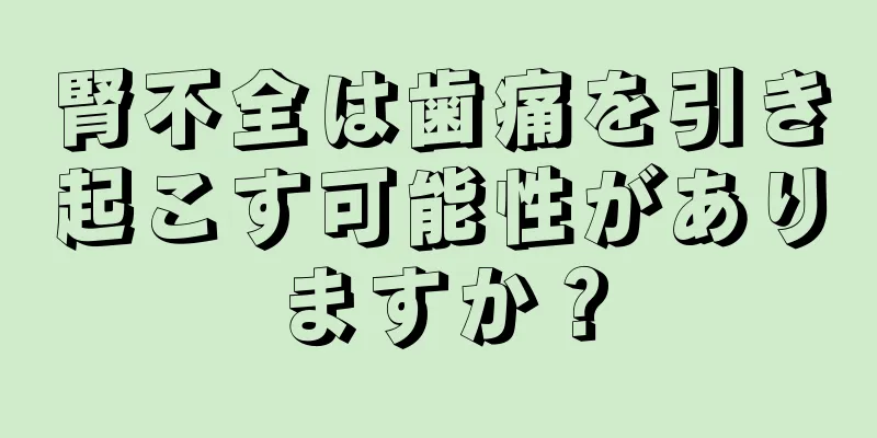 腎不全は歯痛を引き起こす可能性がありますか？