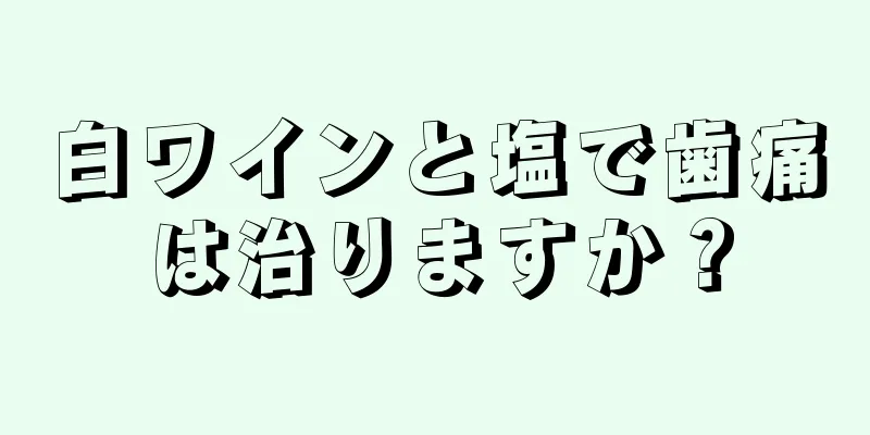 白ワインと塩で歯痛は治りますか？