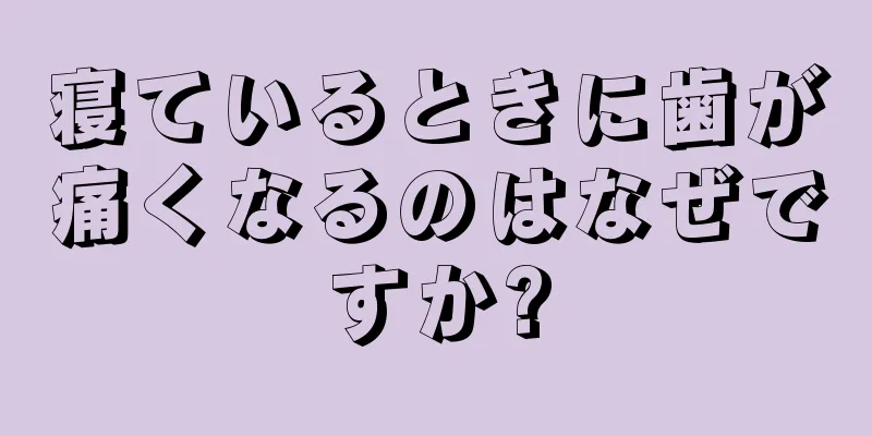 寝ているときに歯が痛くなるのはなぜですか?