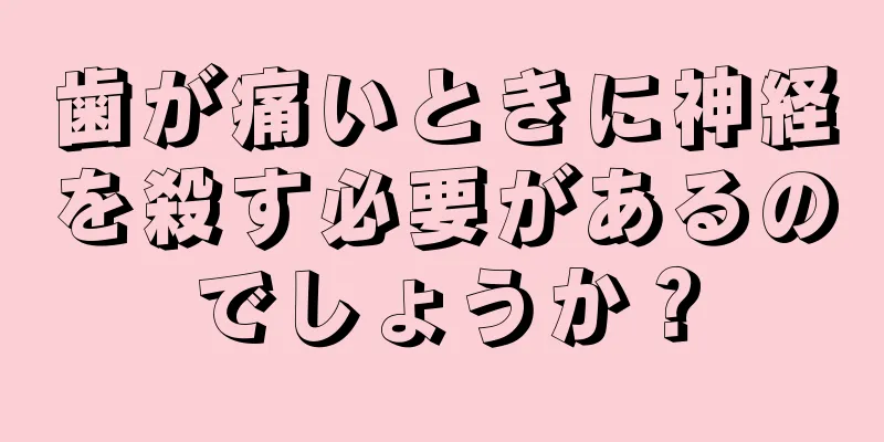 歯が痛いときに神経を殺す必要があるのでしょうか？