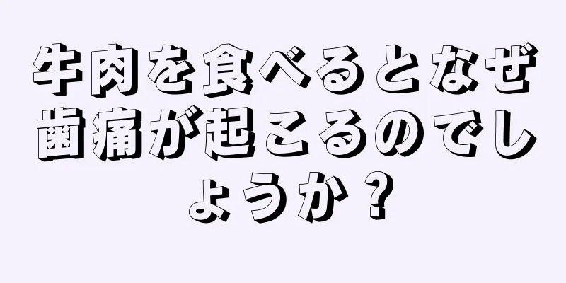 牛肉を食べるとなぜ歯痛が起こるのでしょうか？