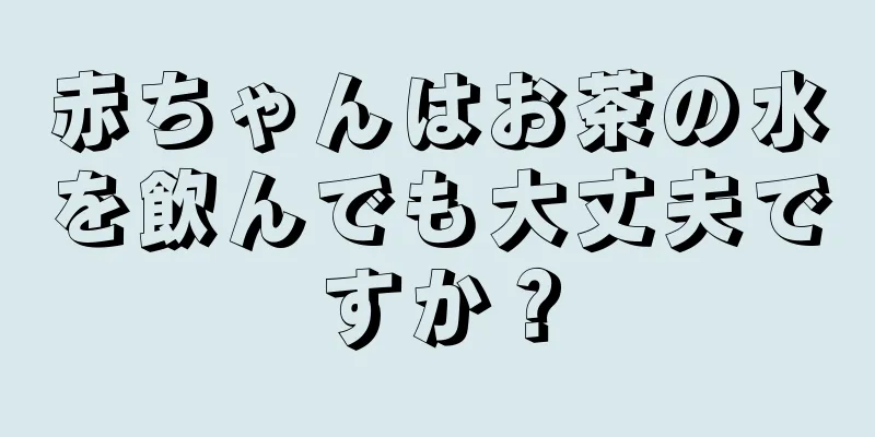 赤ちゃんはお茶の水を飲んでも大丈夫ですか？