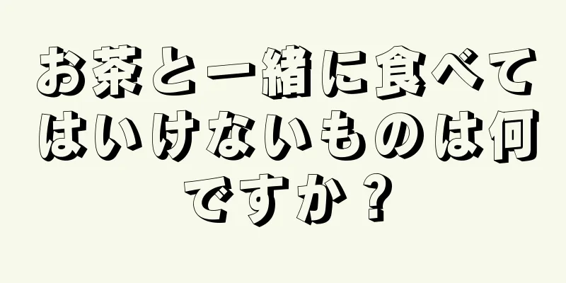 お茶と一緒に食べてはいけないものは何ですか？