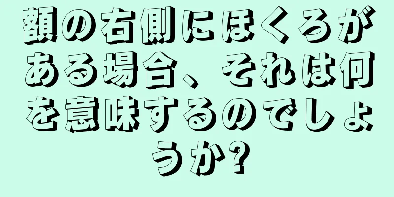 額の右側にほくろがある場合、それは何を意味するのでしょうか?