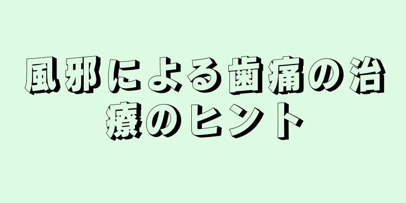 風邪による歯痛の治療のヒント