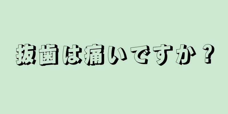 抜歯は痛いですか？