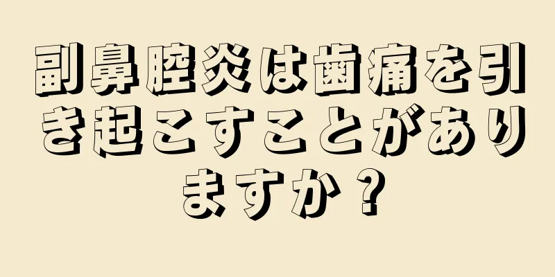 副鼻腔炎は歯痛を引き起こすことがありますか？