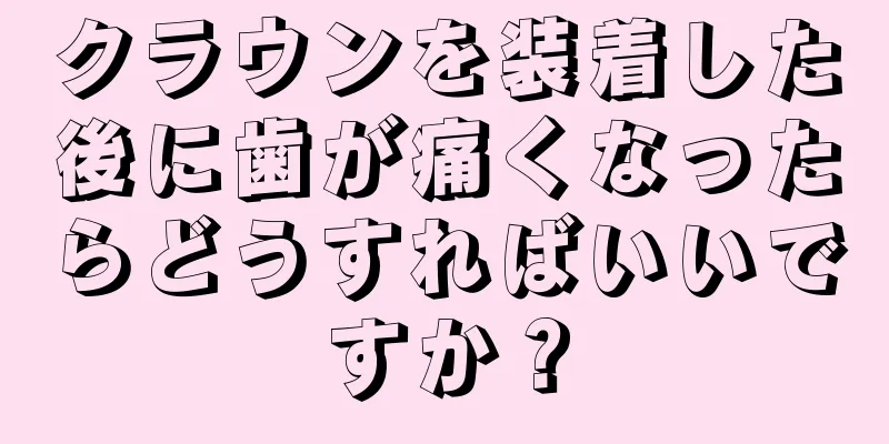 クラウンを装着した後に歯が痛くなったらどうすればいいですか？