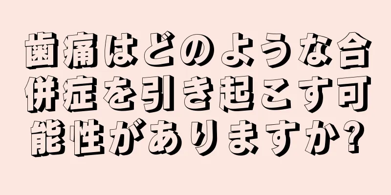 歯痛はどのような合併症を引き起こす可能性がありますか?