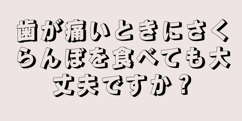 歯が痛いときにさくらんぼを食べても大丈夫ですか？