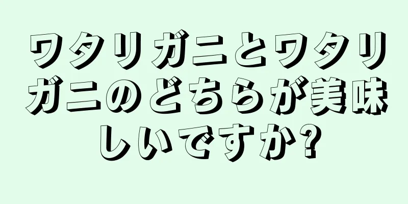 ワタリガニとワタリガニのどちらが美味しいですか?