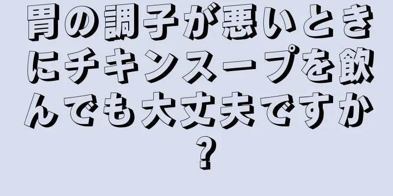 胃の調子が悪いときにチキンスープを飲んでも大丈夫ですか？