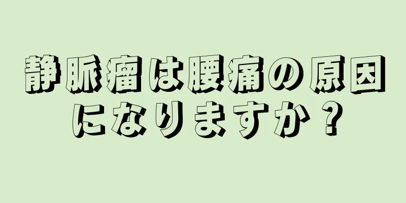 静脈瘤は腰痛の原因になりますか？