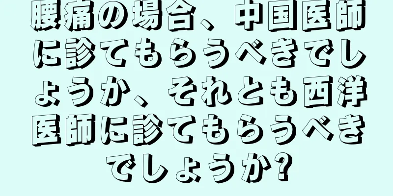 腰痛の場合、中国医師に診てもらうべきでしょうか、それとも西洋医師に診てもらうべきでしょうか?