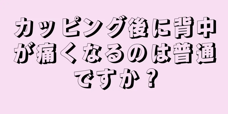 カッピング後に背中が痛くなるのは普通ですか？