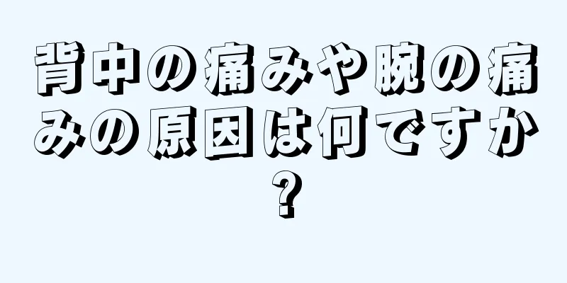 背中の痛みや腕の痛みの原因は何ですか?