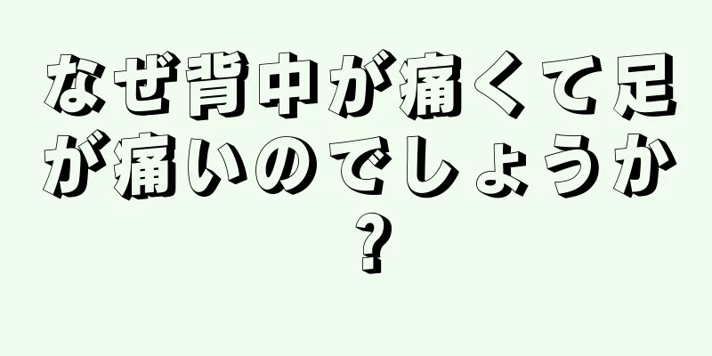 なぜ背中が痛くて足が痛いのでしょうか？