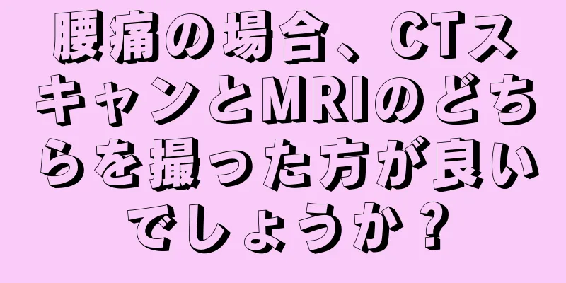 腰痛の場合、CTスキャンとMRIのどちらを撮った方が良いでしょうか？