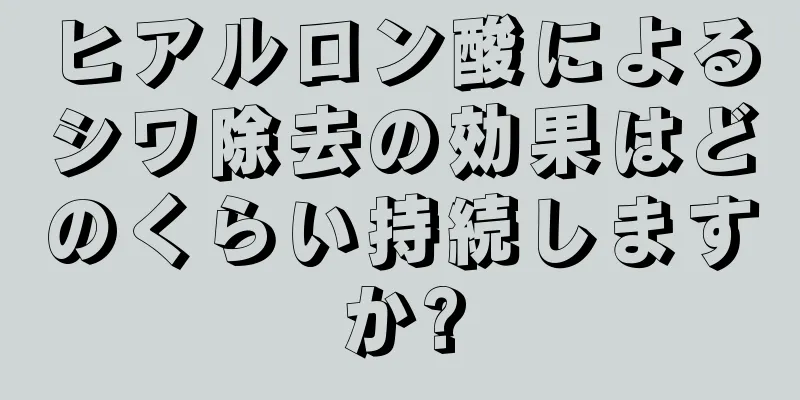 ヒアルロン酸によるシワ除去の効果はどのくらい持続しますか?