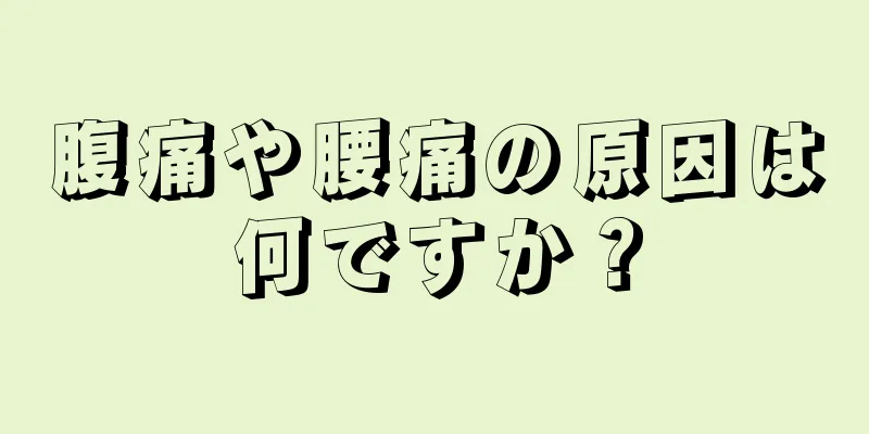 腹痛や腰痛の原因は何ですか？