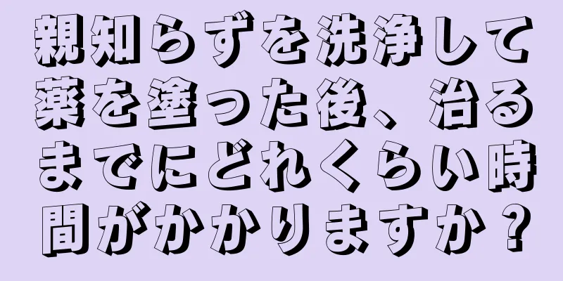 親知らずを洗浄して薬を塗った後、治るまでにどれくらい時間がかかりますか？