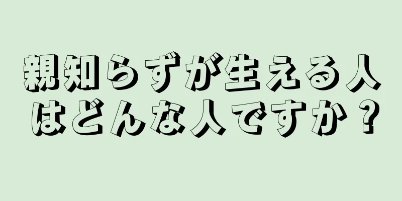 親知らずが生える人はどんな人ですか？