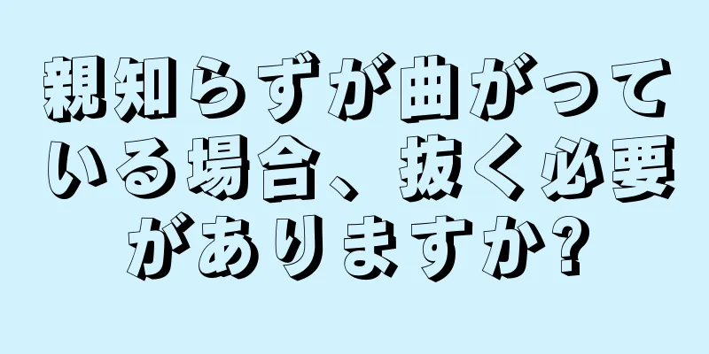 親知らずが曲がっている場合、抜く必要がありますか?