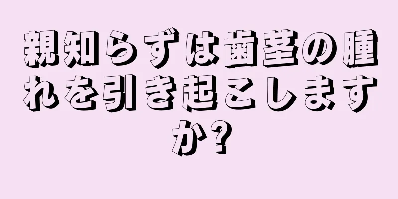 親知らずは歯茎の腫れを引き起こしますか?