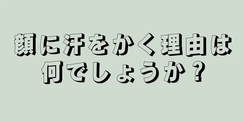 顔に汗をかく理由は何でしょうか？