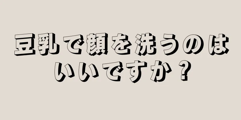 豆乳で顔を洗うのはいいですか？