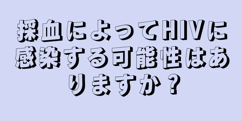 採血によってHIVに感染する可能性はありますか？