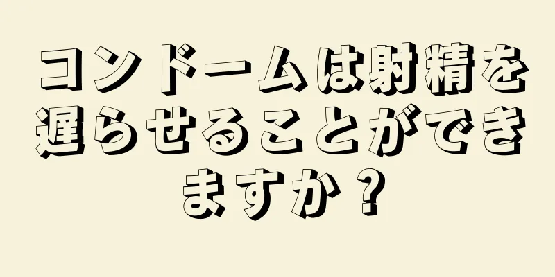 コンドームは射精を遅らせることができますか？