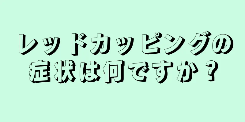 レッドカッピングの症状は何ですか？