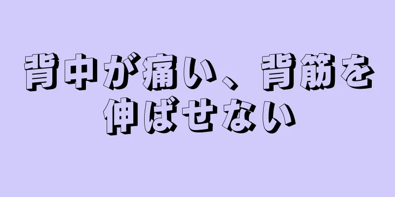 背中が痛い、背筋を伸ばせない